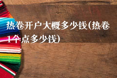 热卷开户大概多少钱(热卷1个点多少钱)_https://www.cnlz365.com_股指期货直播间_第1张