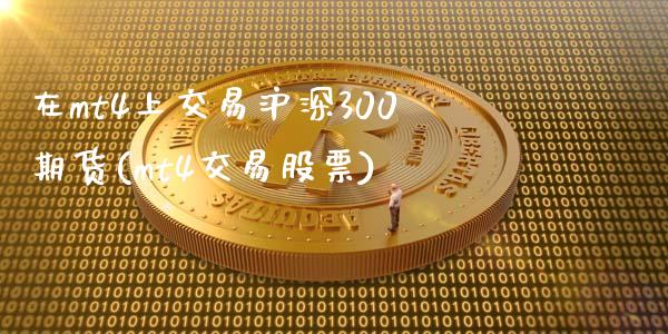 在mt4上交易沪深300期货(mt4交易股票)_https://www.cnlz365.com_期货直播间_第1张