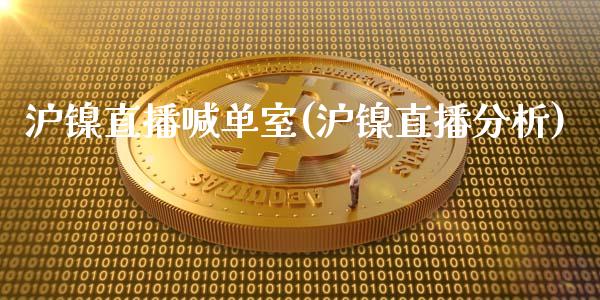 沪镍直播喊单室(沪镍直播分析)_https://www.cnlz365.com_黄金直播间_第1张