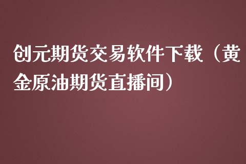 创元期货交易软件下载（黄金原油期货直播间）_https://www.cnlz365.com_股指期货直播间_第1张