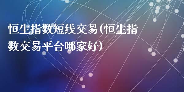 恒生指数短线交易(恒生指数交易平台哪家好)_https://www.cnlz365.com_德指直播间_第1张