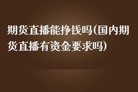 期货直播能挣钱吗(国内期货直播有资金要求吗)_https://www.cnlz365.com_恒生指数直播间_第1张