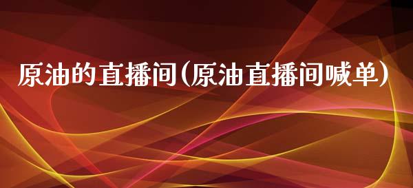 原油的直播间(原油直播间喊单)_https://www.cnlz365.com_恒生指数直播间_第1张