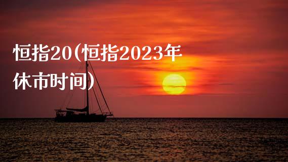 恒指20(恒指2023年休市时间)_https://www.cnlz365.com_股指期货直播间_第1张