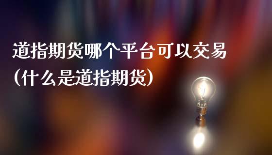 道指期货哪个平台可以交易(什么是道指期货)_https://www.cnlz365.com_股指期货直播间_第1张