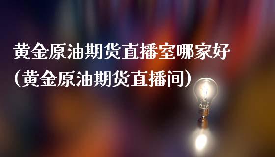 黄金原油期货直播室哪家好(黄金原油期货直播间)_https://www.cnlz365.com_期货直播间_第1张