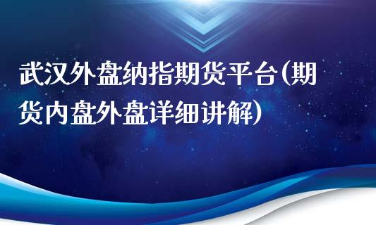 武汉外盘纳指期货平台(期货内盘外盘详细讲解)_https://www.cnlz365.com_股指期货直播间_第1张