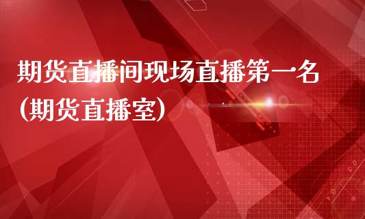 期货直播间现场直播第一名(期货直播室)_https://www.cnlz365.com_恒生指数直播间_第1张