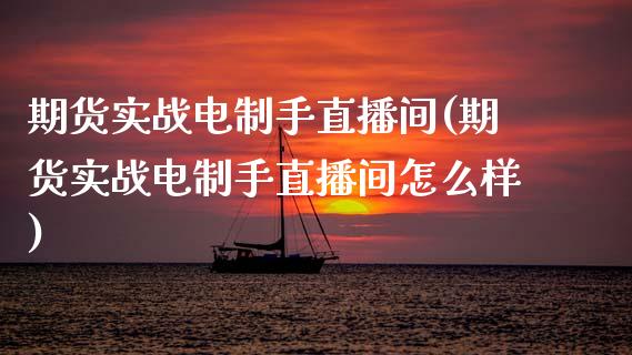 期货实战电制手直播间(期货实战电制手直播间怎么样)_https://www.cnlz365.com_原油直播间_第1张