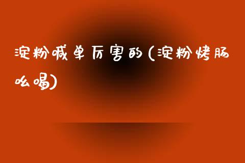 淀粉喊单厉害的(淀粉烤肠吆喝)_https://www.cnlz365.com_纳指直播间_第1张