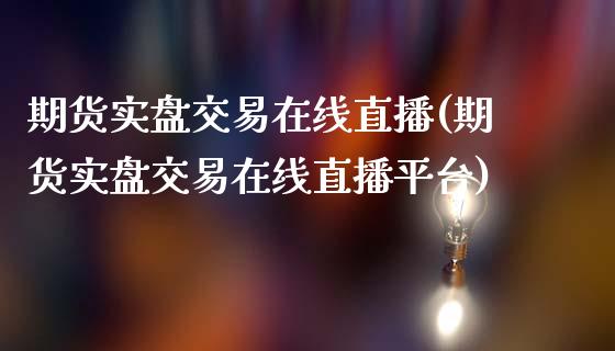 期货实盘交易在线直播(期货实盘交易在线直播平台)_https://www.cnlz365.com_原油直播间_第1张