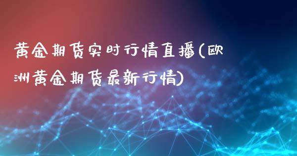 黄金期货实时行情直播(欧洲黄金期货最新行情)_https://www.cnlz365.com_原油直播间_第1张