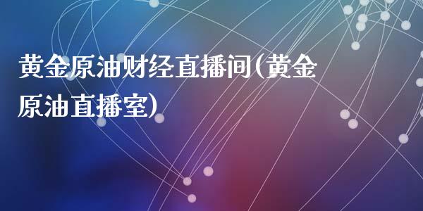 黄金原油财经直播间(黄金原油直播室)_https://www.cnlz365.com_黄金直播间_第1张