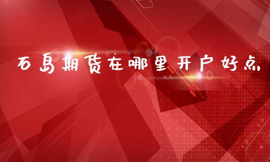 石岛期货在哪里开户好点_https://www.cnlz365.com_纳指直播间_第1张