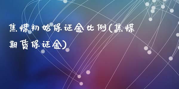 焦煤初始保证金比例(焦煤期货保证金)_https://www.cnlz365.com_期货直播间_第1张