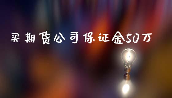 买期货公司保证金50万_https://www.cnlz365.com_股指期货直播间_第1张