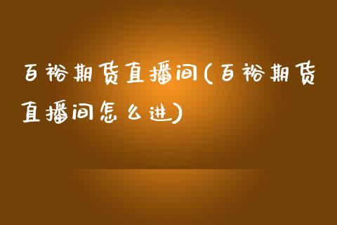 百裕期货直播间(百裕期货直播间怎么进)_https://www.cnlz365.com_原油直播间_第1张