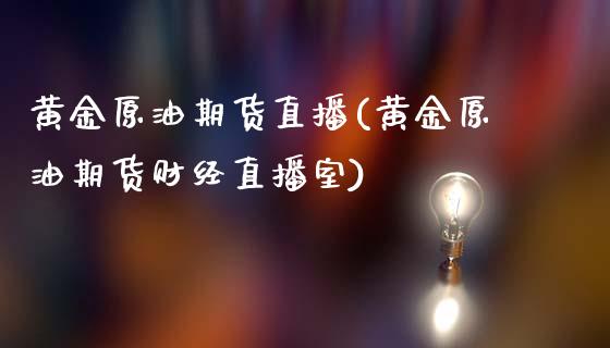 黄金原油期货直播(黄金原油期货财经直播室)_https://www.cnlz365.com_原油直播间_第1张