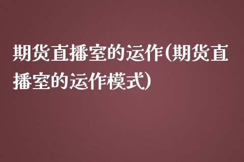 期货直播室的运作(期货直播室的运作模式)_https://www.cnlz365.com_原油直播间_第1张