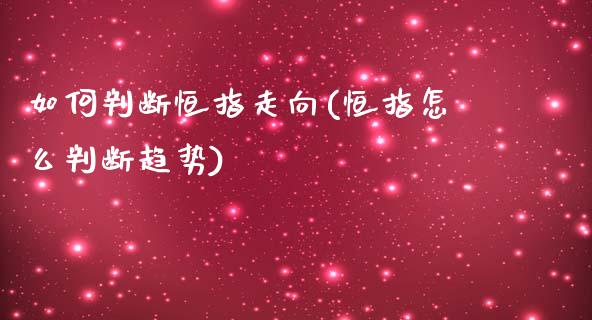 如何判断恒指走向(恒指怎么判断趋势)_https://www.cnlz365.com_股指期货直播间_第1张