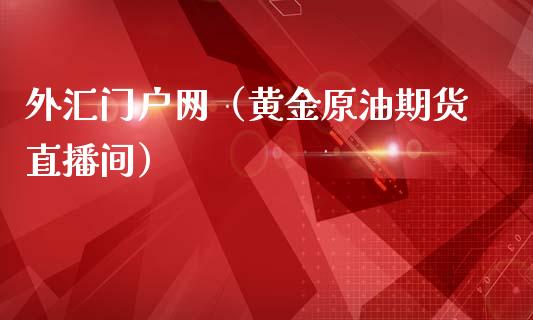 外汇门户网（黄金原油期货直播间）_https://www.cnlz365.com_股指期货直播间_第1张