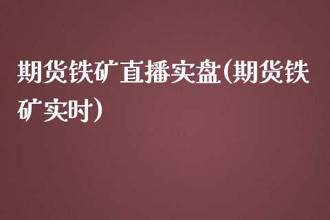 期货铁矿直播实盘(期货铁矿实时)_https://www.cnlz365.com_恒生指数直播间_第1张