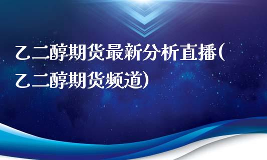 乙二醇期货最新分析直播(乙二醇期货频道)_https://www.cnlz365.com_原油直播间_第1张