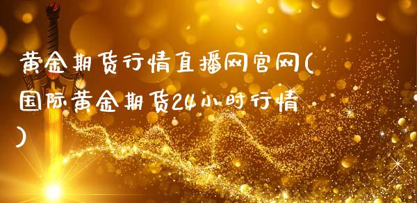 黄金期货行情直播网官网(国际黄金期货24小时行情)_https://www.cnlz365.com_期货直播间_第1张