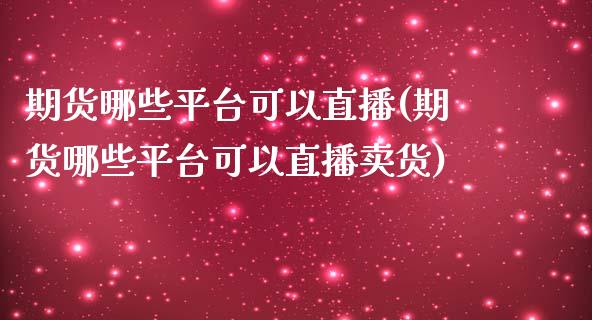 期货哪些平台可以直播(期货哪些平台可以直播卖货)_https://www.cnlz365.com_股指期货直播间_第1张