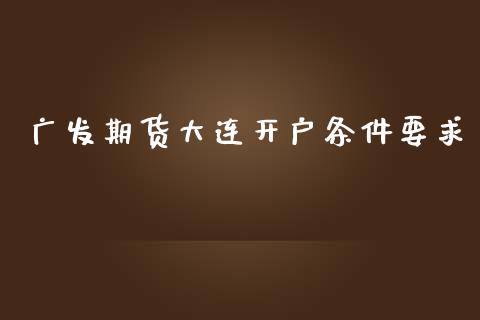 广发期货大连开户条件要求_https://www.cnlz365.com_股指期货直播间_第1张