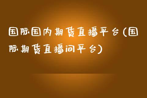 国际国内期货直播平台(国际期货直播间平台)_https://www.cnlz365.com_恒生指数直播间_第1张