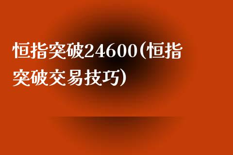 恒指突破24600(恒指突破交易技巧)_https://www.cnlz365.com_股指期货直播间_第1张