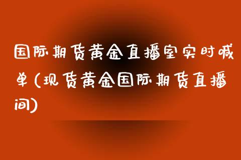 国际期货黄金直播室实时喊单(现货黄金国际期货直播间)_https://www.cnlz365.com_德指直播间_第1张