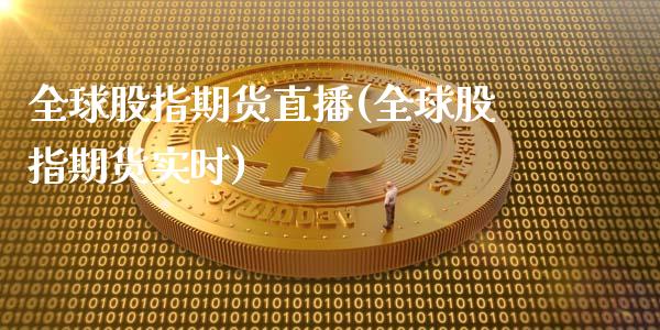 全球股指期货直播(全球股指期货实时)_https://www.cnlz365.com_股指期货直播间_第1张