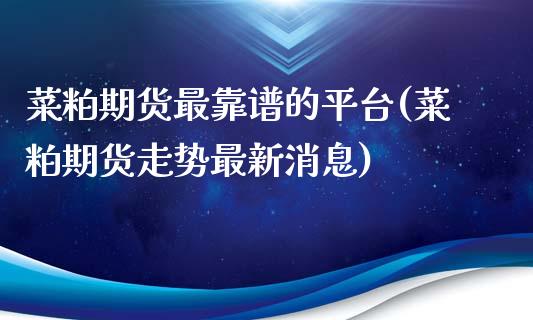 菜粕期货最靠谱的平台(菜粕期货走势最新消息)_https://www.cnlz365.com_股指期货直播间_第1张