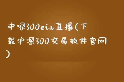 沪深300eia直播(下载沪深300交易软件官网)_https://www.cnlz365.com_原油直播间_第1张