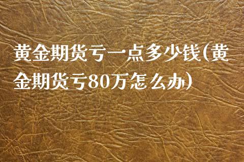 黄金期货亏一点多少钱(黄金期货亏80万怎么办)_https://www.cnlz365.com_股指期货直播间_第1张