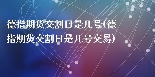 德指期货交割日是几号(德指期货交割日是几号交易)_https://www.cnlz365.com_黄金直播间_第1张