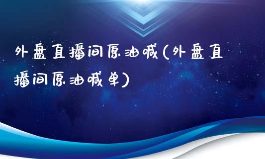 外盘直播间原油喊(外盘直播间原油喊单)_https://www.cnlz365.com_原油直播间_第1张