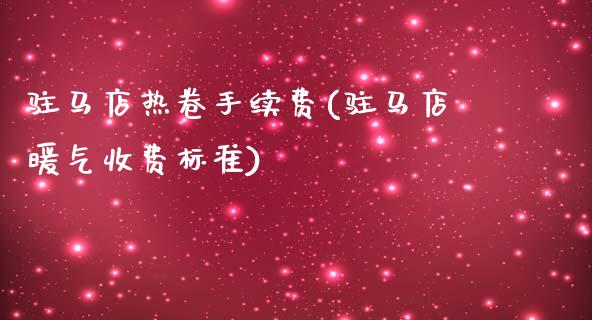 驻马店热卷手续费(驻马店暖气收费标准)_https://www.cnlz365.com_纳指直播间_第1张