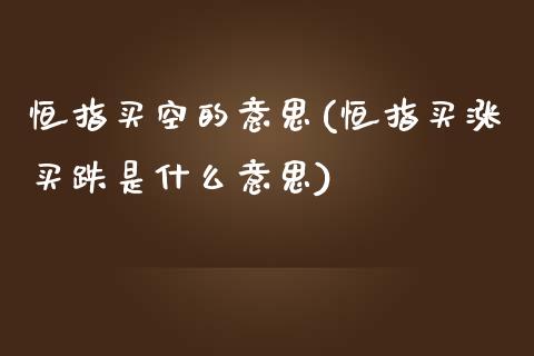 恒指买空的意思(恒指买涨买跌是什么意思)_https://www.cnlz365.com_股指期货直播间_第1张