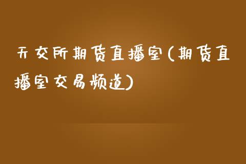 天交所期货直播室(期货直播室交易频道)_https://www.cnlz365.com_原油直播间_第1张