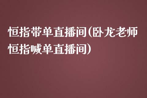 恒指带单直播间(卧龙老师恒指喊单直播间)_https://www.cnlz365.com_股指期货直播间_第1张