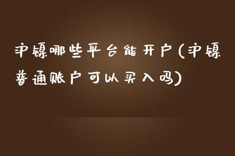 沪镍哪些平台能开户(沪镍普通账户可以买入吗)_https://www.cnlz365.com_期货直播间_第1张