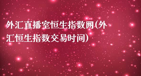 外汇直播室恒生指数网(外汇恒生指数交易时间)_https://www.cnlz365.com_原油直播间_第1张