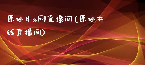 原油牛x网直播间(原油在线直播间)_https://www.cnlz365.com_股指期货直播间_第1张