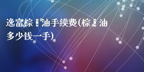 逸富棕榈油手续费(棕榈油多少钱一手)_https://www.cnlz365.com_股指期货直播间_第1张