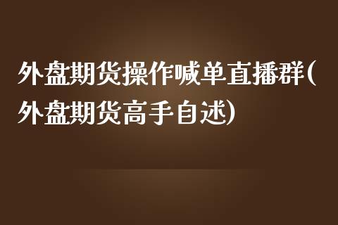 外盘期货操作喊单直播群(外盘期货高手自述)_https://www.cnlz365.com_股指期货直播间_第1张