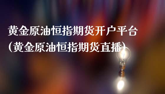 黄金原油恒指期货开户平台(黄金原油恒指期货直播)_https://www.cnlz365.com_恒生指数直播间_第1张