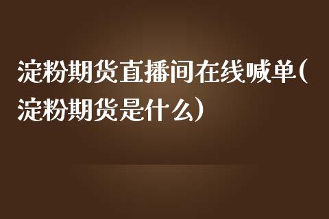 淀粉期货直播间在线喊单(淀粉期货是什么)_https://www.cnlz365.com_股指期货直播间_第1张